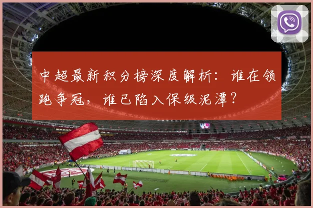 中超最新积分榜深度解析:谁在领跑争冠,谁已陷入保级泥潭?