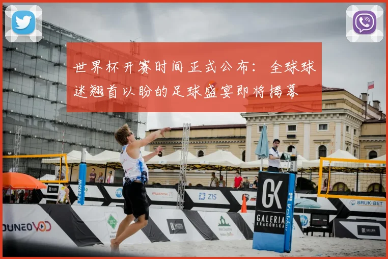 世界杯开赛时间正式公布:全球球迷翘首以盼的足球盛宴即将揭幕
