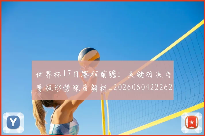 世界杯17日赛程前瞻：关键对决与晋级形势深度解析_20260604222621