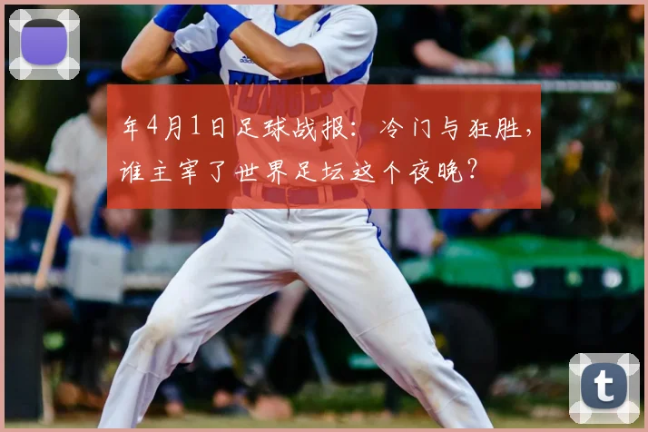 年4月1日足球战报：冷门与狂胜，谁主宰了世界足坛这个夜晚？