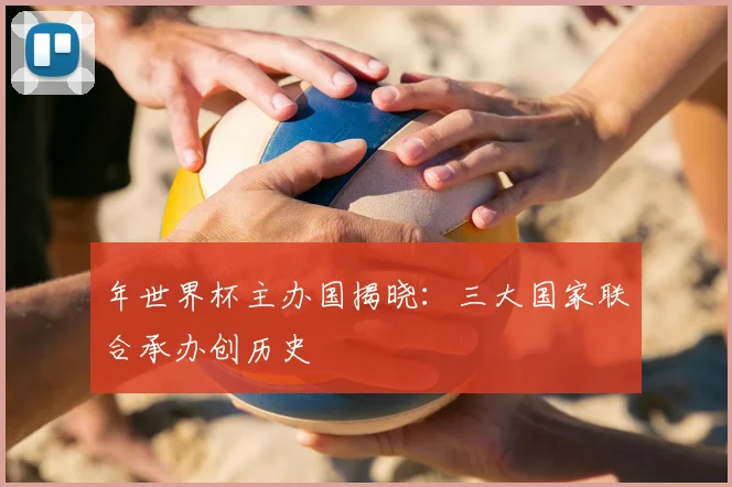 年世界杯主办国揭晓:三大国家联合承办创历史