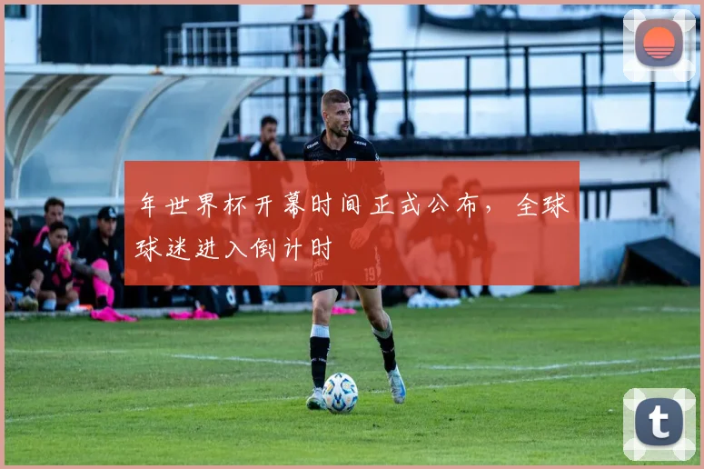年世界杯开幕时间正式公布，全球球迷进入倒计时