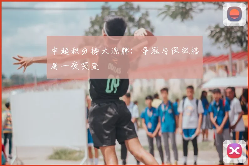 中超积分榜大洗牌:争冠与保级格局一夜突变