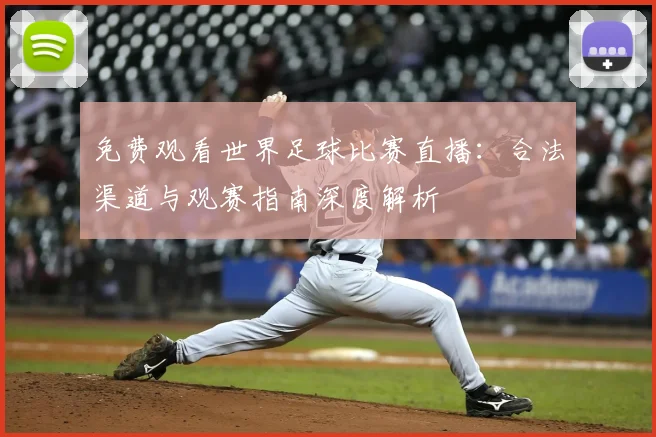 免费观看世界足球比赛直播：合法渠道与观赛指南深度解析