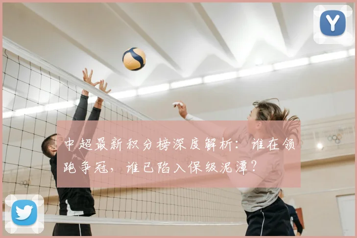 中超最新积分榜深度解析：谁在领跑争冠，谁已陷入保级泥潭？