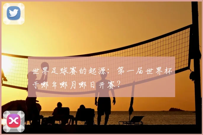 世界足球赛的起源：第一届世界杯于哪年哪月哪日开赛？