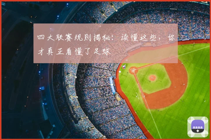 四大联赛规则揭秘：读懂这些，你才真正看懂了足球