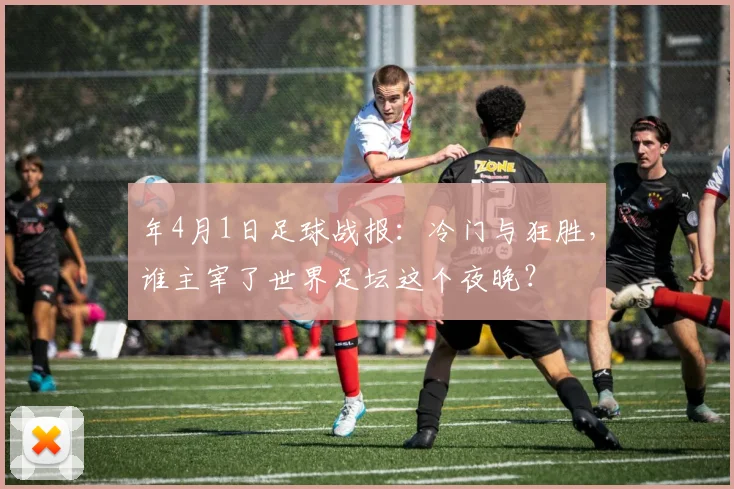 年4月1日足球战报:冷门与狂胜,谁主宰了世界足坛这个夜晚?