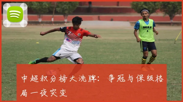 中超积分榜大洗牌：争冠与保级格局一夜突变